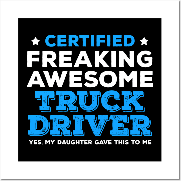 Certified Freaking Awesome Truck Driver - Yes My Daughter Gave This to Me Wall Art by zeeshirtsandprints